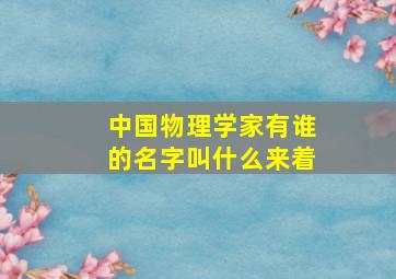 中国物理学家有谁的名字叫什么来着