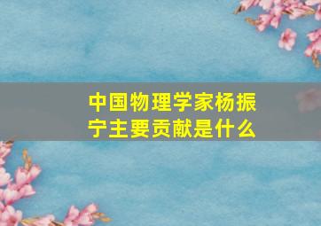 中国物理学家杨振宁主要贡献是什么