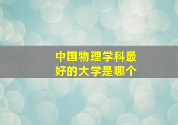 中国物理学科最好的大学是哪个