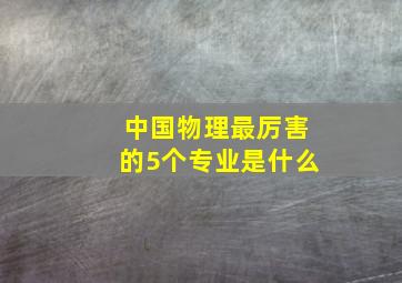 中国物理最厉害的5个专业是什么