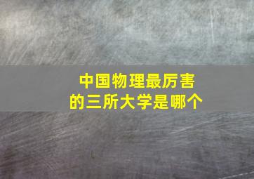 中国物理最厉害的三所大学是哪个