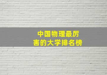 中国物理最厉害的大学排名榜