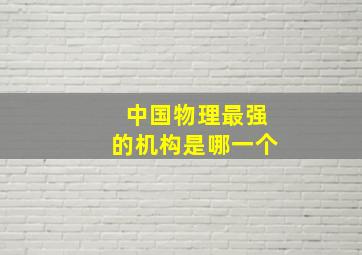 中国物理最强的机构是哪一个