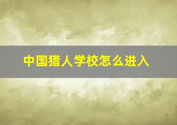 中国猎人学校怎么进入