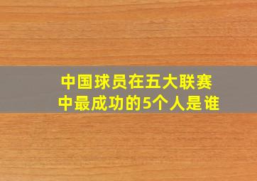 中国球员在五大联赛中最成功的5个人是谁