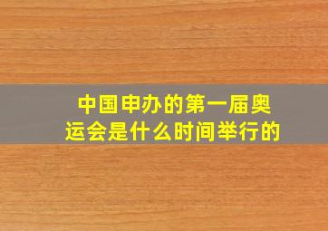 中国申办的第一届奥运会是什么时间举行的