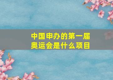 中国申办的第一届奥运会是什么项目