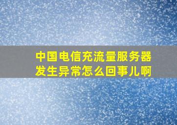 中国电信充流量服务器发生异常怎么回事儿啊