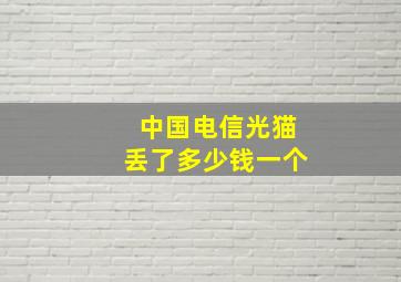 中国电信光猫丢了多少钱一个