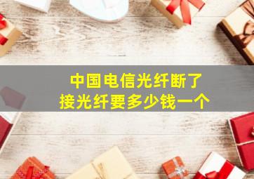 中国电信光纤断了接光纤要多少钱一个