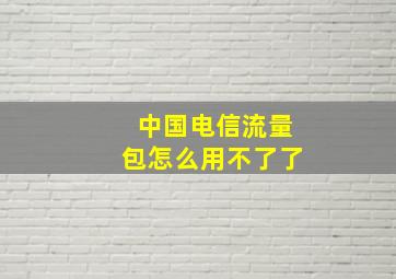 中国电信流量包怎么用不了了