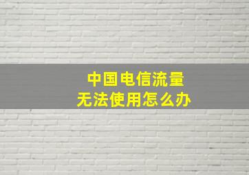 中国电信流量无法使用怎么办