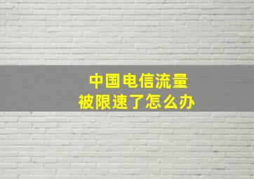 中国电信流量被限速了怎么办