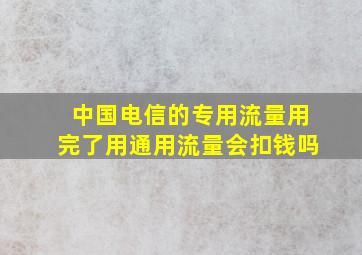 中国电信的专用流量用完了用通用流量会扣钱吗