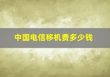 中国电信移机费多少钱