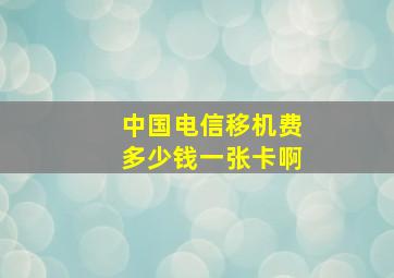 中国电信移机费多少钱一张卡啊