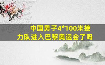 中国男子4*100米接力队进入巴黎奥运会了吗