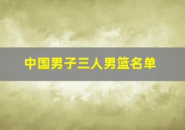 中国男子三人男篮名单