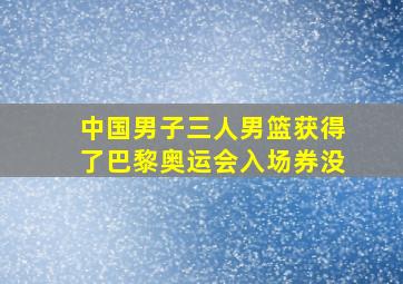 中国男子三人男篮获得了巴黎奥运会入场券没