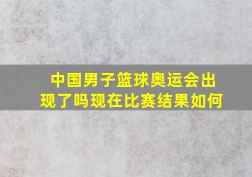 中国男子篮球奥运会出现了吗现在比赛结果如何