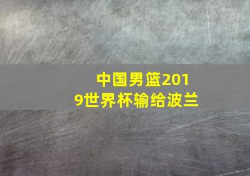 中国男篮2019世界杯输给波兰