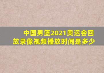 中国男篮2021奥运会回放录像视频播放时间是多少