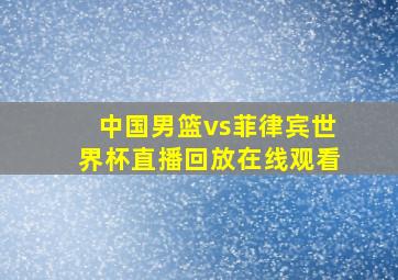 中国男篮vs菲律宾世界杯直播回放在线观看