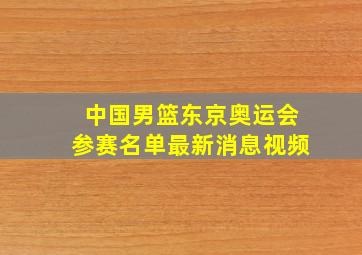 中国男篮东京奥运会参赛名单最新消息视频