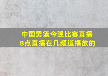 中国男篮今晚比赛直播8点直播在几频道播放的