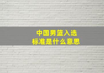 中国男篮入选标准是什么意思