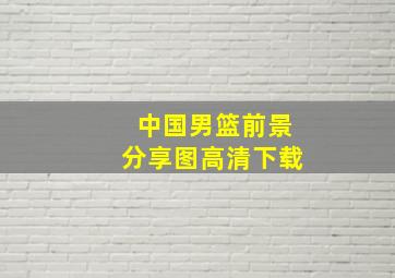 中国男篮前景分享图高清下载