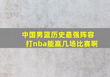 中国男篮历史最强阵容打nba能赢几场比赛啊