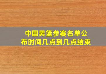 中国男篮参赛名单公布时间几点到几点结束