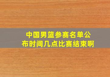 中国男篮参赛名单公布时间几点比赛结束啊