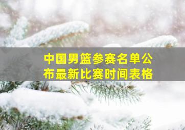 中国男篮参赛名单公布最新比赛时间表格