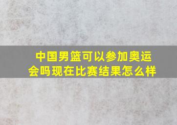 中国男篮可以参加奥运会吗现在比赛结果怎么样