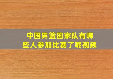 中国男篮国家队有哪些人参加比赛了呢视频