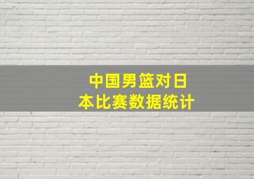 中国男篮对日本比赛数据统计