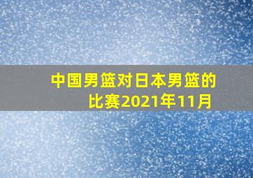 中国男篮对日本男篮的比赛2021年11月