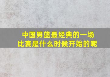 中国男篮最经典的一场比赛是什么时候开始的呢