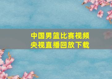 中国男篮比赛视频央视直播回放下载