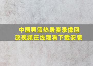 中国男篮热身赛录像回放视频在线观看下载安装