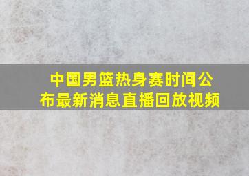 中国男篮热身赛时间公布最新消息直播回放视频