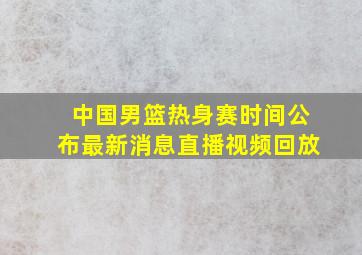 中国男篮热身赛时间公布最新消息直播视频回放