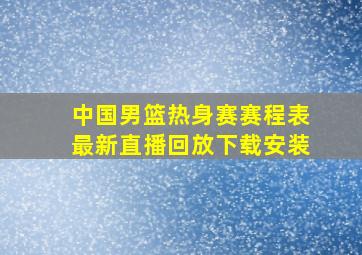 中国男篮热身赛赛程表最新直播回放下载安装