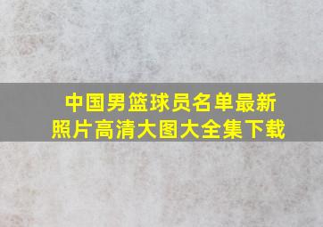 中国男篮球员名单最新照片高清大图大全集下载