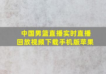 中国男篮直播实时直播回放视频下载手机版苹果