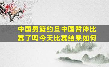 中国男篮约旦中国暂停比赛了吗今天比赛结果如何