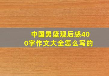 中国男篮观后感400字作文大全怎么写的