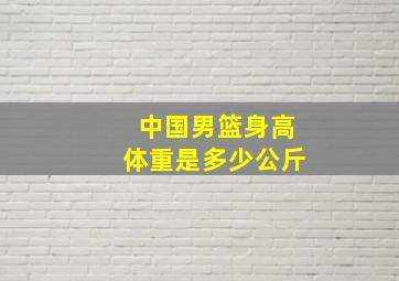 中国男篮身高体重是多少公斤